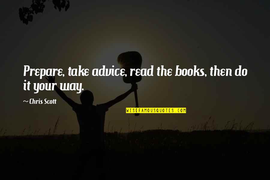 Brynlee Quotes By Chris Scott: Prepare, take advice, read the books, then do