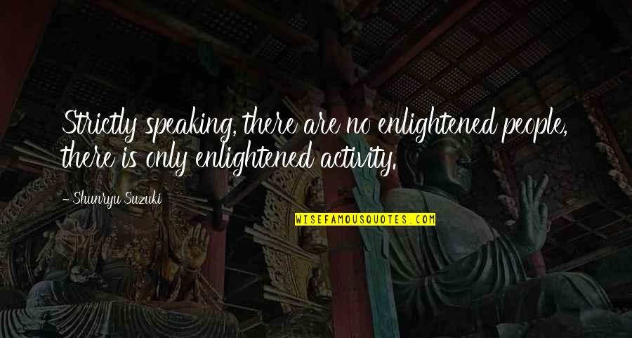 Brynmore Dining Quotes By Shunryu Suzuki: Strictly speaking, there are no enlightened people, there Brynmore Dining Quotes By Shunryu Suzuki: Strictly speaking, there are no enlightened people, there