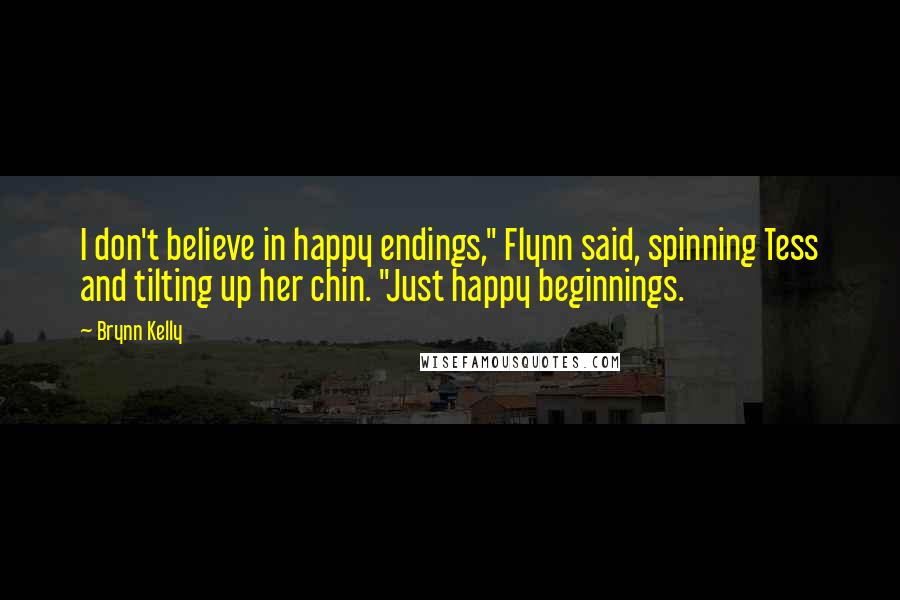 Brynn Kelly quotes: I don't believe in happy endings," Flynn said, spinning Tess and tilting up her chin. "Just happy beginnings.