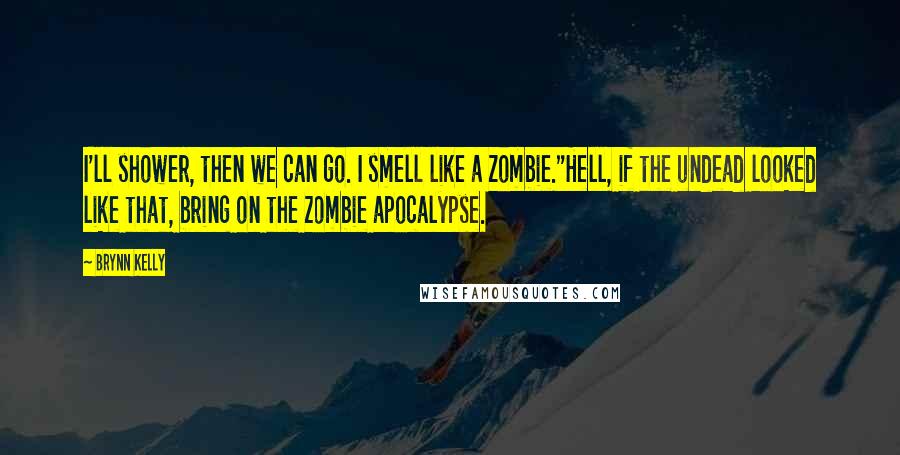 Brynn Kelly quotes: I'll shower, then we can go. I smell like a zombie."Hell, if the undead looked like that, bring on the zombie apocalypse.