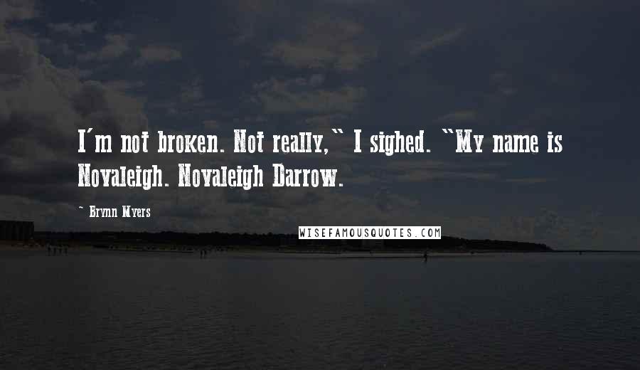 Brynn Myers quotes: I'm not broken. Not really," I sighed. "My name is Novaleigh. Novaleigh Darrow.