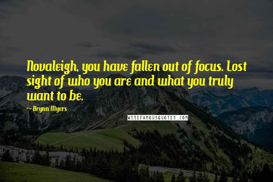 Brynn Myers quotes: Novaleigh, you have fallen out of focus. Lost sight of who you are and what you truly want to be.