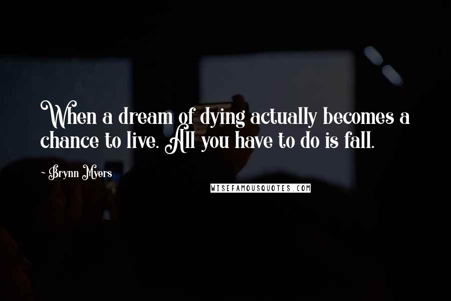 Brynn Myers quotes: When a dream of dying actually becomes a chance to live. All you have to do is fall.