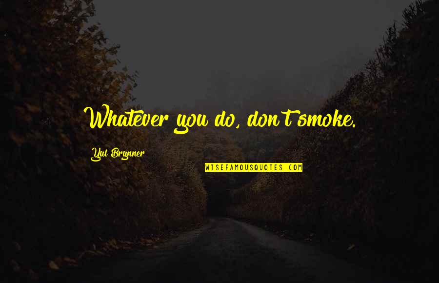 Brynner Quotes By Yul Brynner: Whatever you do, don't smoke. Brynner Quotes By Yul Brynner: Whatever you do, don't smoke.