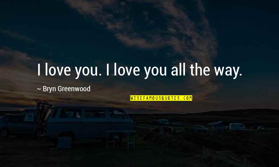 Bryn's Quotes By Bryn Greenwood: I love you. I love you all the