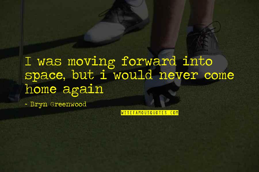 Bryn's Quotes By Bryn Greenwood: I was moving forward into space, but i