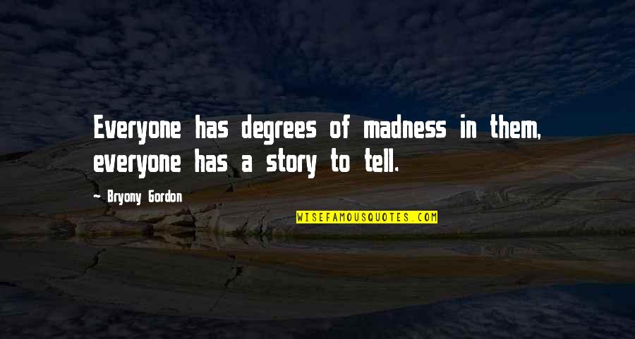 Bryony Gordon Quotes By Bryony Gordon: Everyone has degrees of madness in them, everyone