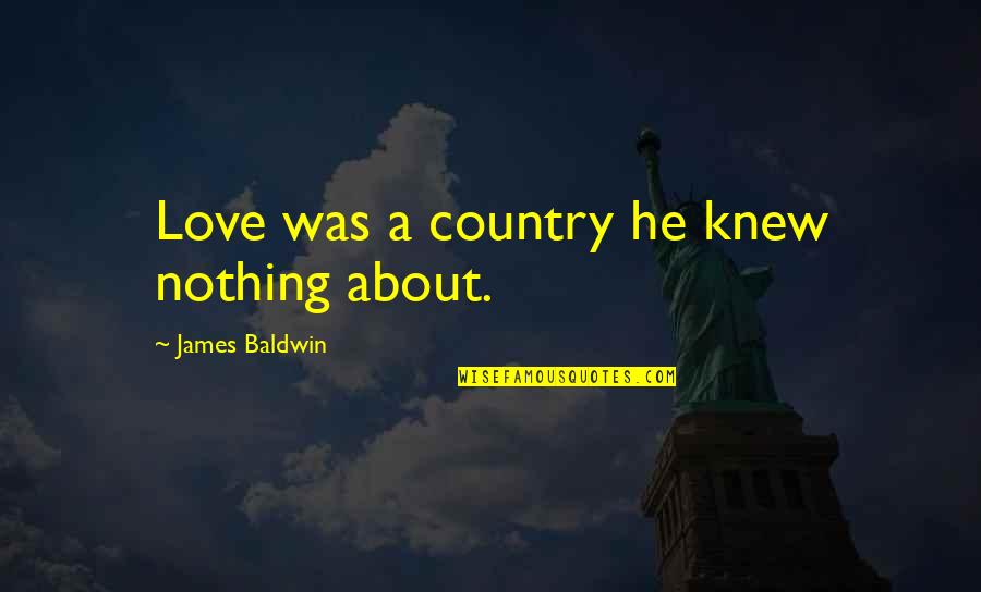 Bryony Quotes By James Baldwin: Love was a country he knew nothing about.