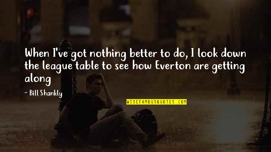 Bryr Clog Quotes By Bill Shankly: When I've got nothing better to do, I