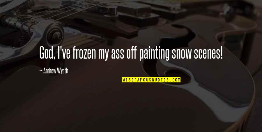 Brysen Brown Quotes By Andrew Wyeth: God, I've frozen my ass off painting snow Brysen Brown Quotes By Andrew Wyeth: God, I've frozen my ass off painting snow