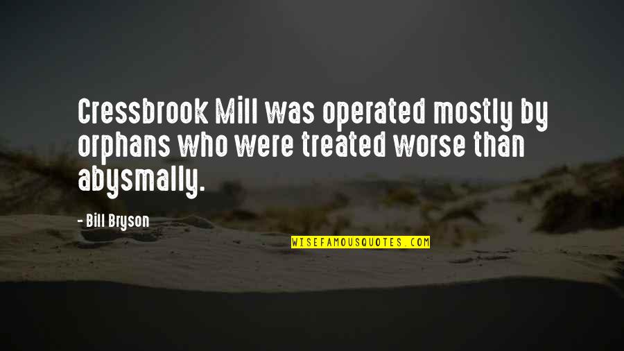 Bryson Quotes By Bill Bryson: Cressbrook Mill was operated mostly by orphans who