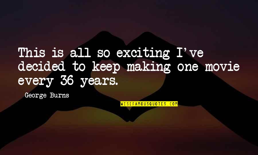 Bryten Hileman Quotes By George Burns: This is all so exciting I've decided to