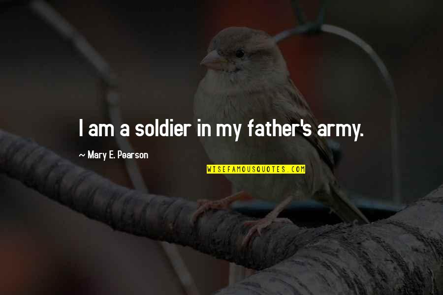 Brytnee Laurette Quotes By Mary E. Pearson: I am a soldier in my father's army. Brytnee Laurette Quotes By Mary E. Pearson: I am a soldier in my father's army.