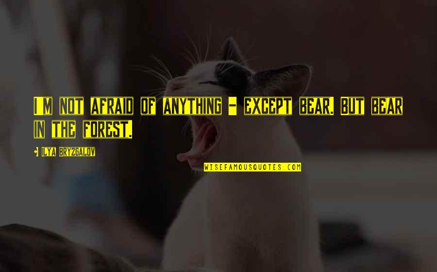Bryzgalov Quotes By Ilya Bryzgalov: I'm not afraid of anything - except bear. Bryzgalov Quotes By Ilya Bryzgalov: I'm not afraid of anything - except bear.