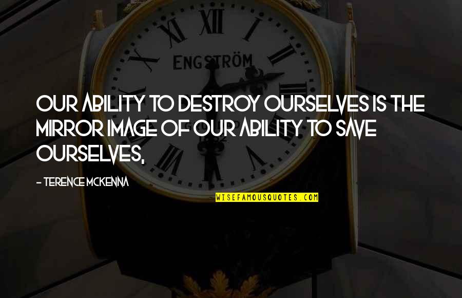 Brzeg Zamek Quotes By Terence McKenna: Our ability to destroy ourselves is the mirror Brzeg Zamek Quotes By Terence McKenna: Our ability to destroy ourselves is the mirror