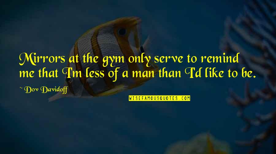 Brzeski Informator Quotes By Dov Davidoff: Mirrors at the gym only serve to remind Brzeski Informator Quotes By Dov Davidoff: Mirrors at the gym only serve to remind