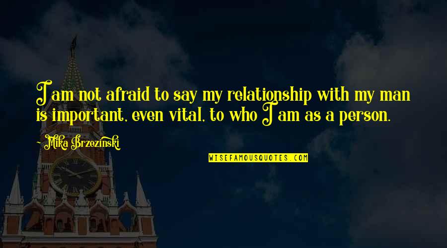 Brzezinski Mika Quotes By Mika Brzezinski: I am not afraid to say my relationship