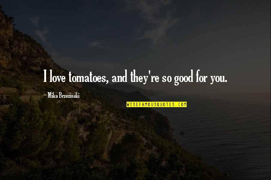 Brzezinski Mika Quotes By Mika Brzezinski: I love tomatoes, and they're so good for