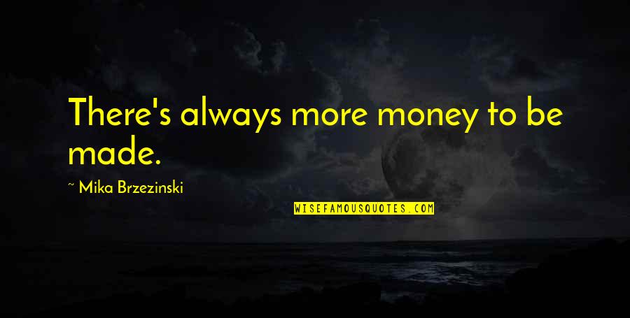 Brzezinski Mika Quotes By Mika Brzezinski: There's always more money to be made.