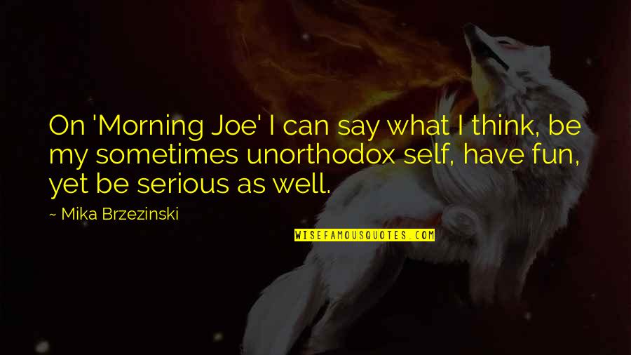 Brzezinski Quotes By Mika Brzezinski: On 'Morning Joe' I can say what I