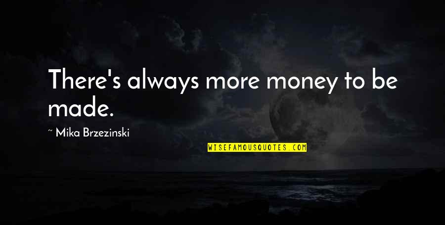 Brzezinski Quotes By Mika Brzezinski: There's always more money to be made.