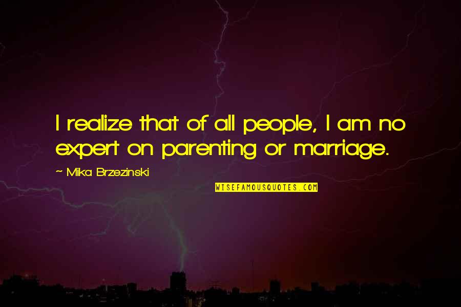 Brzezinski Quotes By Mika Brzezinski: I realize that of all people, I am