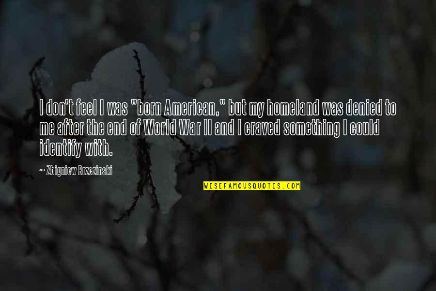 Brzezinski Quotes By Zbigniew Brzezinski: I don't feel I was "born American," but
