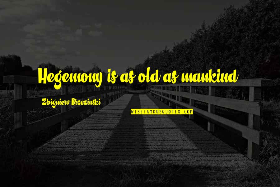 Brzezinski Quotes By Zbigniew Brzezinski: Hegemony is as old as mankind.