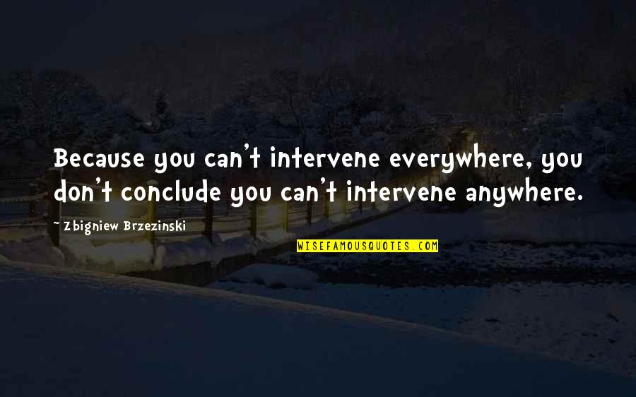 Brzezinski Quotes By Zbigniew Brzezinski: Because you can't intervene everywhere, you don't conclude