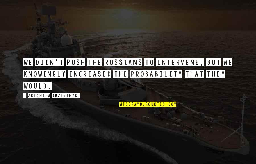 Brzezinski Quotes By Zbigniew Brzezinski: We didn't push the Russians to intervene, but