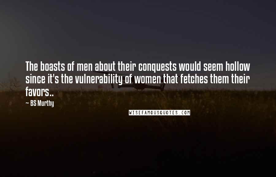 BS Murthy quotes: The boasts of men about their conquests would seem hollow since it's the vulnerability of women that fetches them their favors..