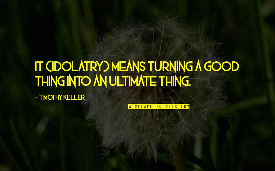 Bsas Quotes By Timothy Keller: It (idolatry) means turning a good thing into