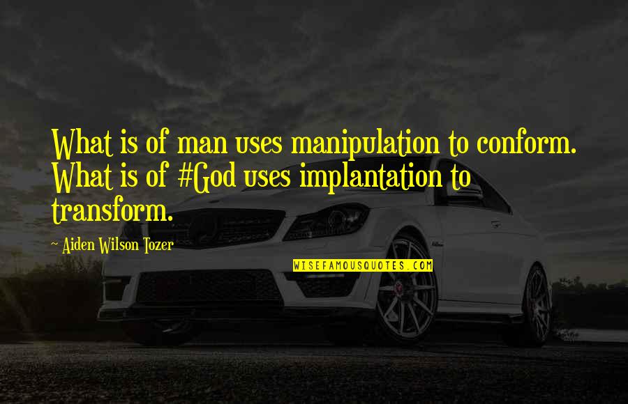 Bse Future Quotes By Aiden Wilson Tozer: What is of man uses manipulation to conform.