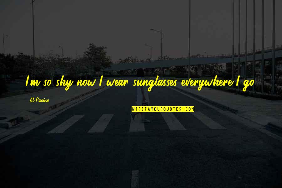 Bse Live Share Quotes By Al Pacino: I'm so shy now I wear sunglasses everywhere