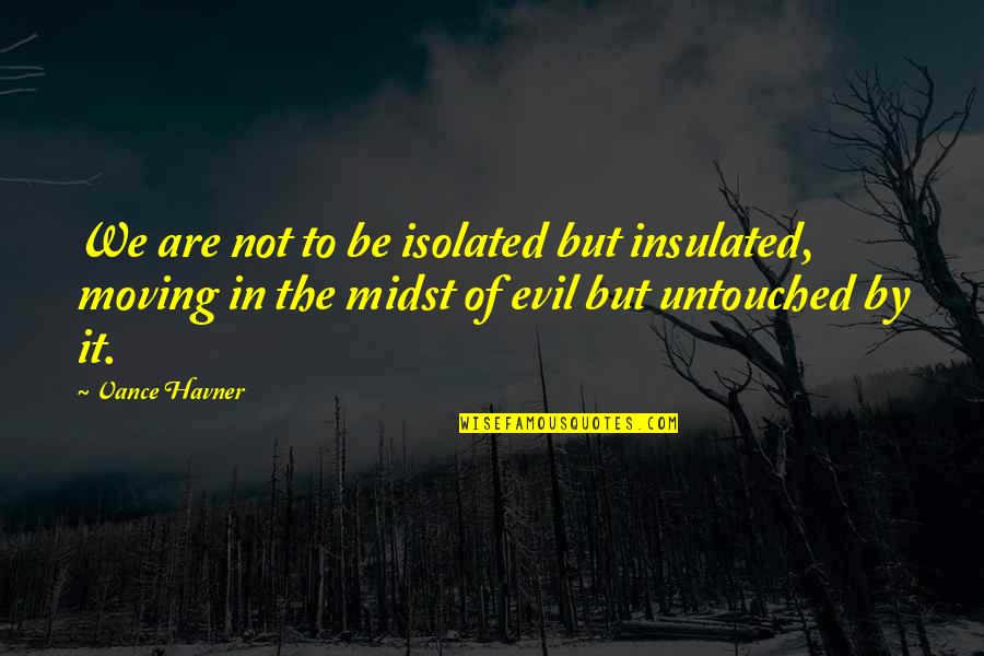 Bserexam Quotes By Vance Havner: We are not to be isolated but insulated,