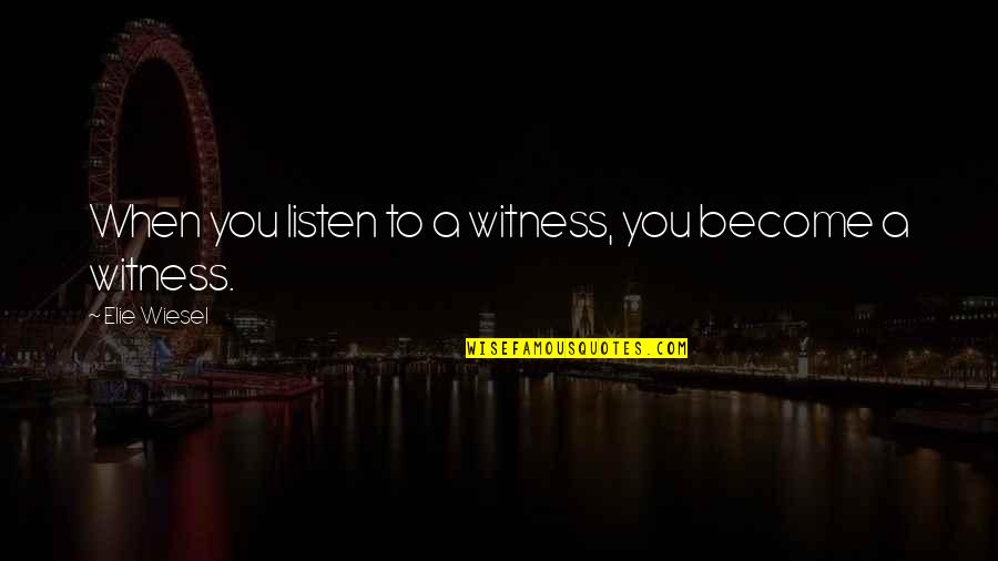 Bsf Quotes By Elie Wiesel: When you listen to a witness, you become