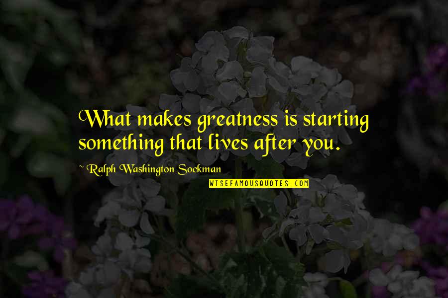 Bsfa Alaska Quotes By Ralph Washington Sockman: What makes greatness is starting something that lives