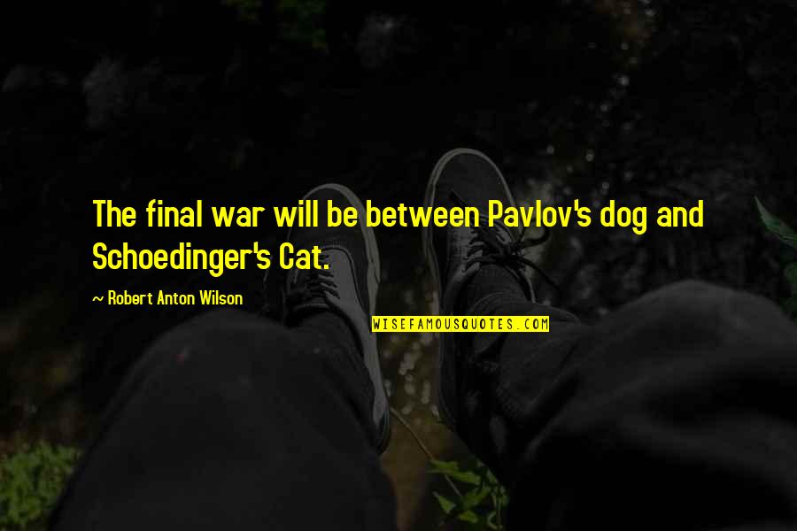 Bsg Tigh Quotes By Robert Anton Wilson: The final war will be between Pavlov's dog