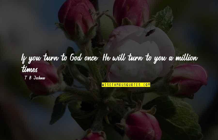 B'stard Quotes By T. B. Joshua: If you turn to God once, He will