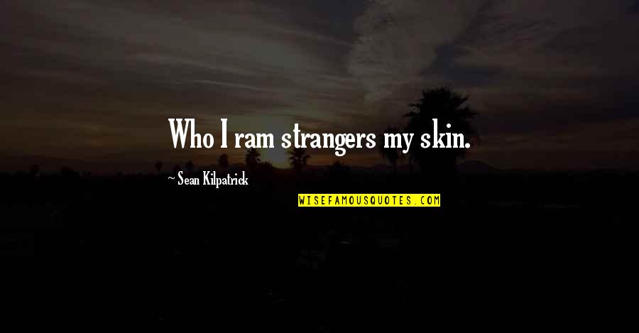 Bsy Quote Quotes By Sean Kilpatrick: Who I ram strangers my skin. Bsy Quote Quotes By Sean Kilpatrick: Who I ram strangers my skin.