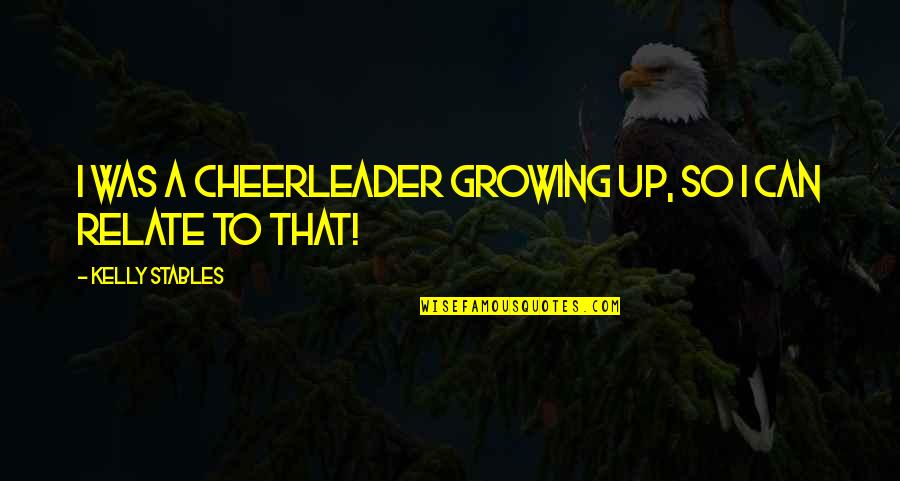 Bt Insurance Quotes By Kelly Stables: I was a cheerleader growing up, so I Bt Insurance Quotes By Kelly Stables: I was a cheerleader growing up, so I
