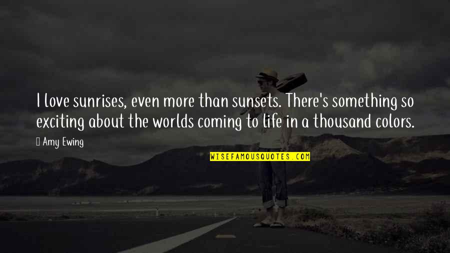 Btech Ending Quotes By Amy Ewing: I love sunrises, even more than sunsets. There's
