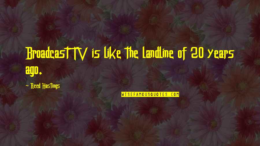 Btech Ending Quotes By Reed Hastings: Broadcast TV is like the landline of 20