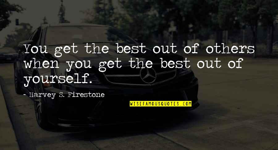 Btech Quotes By Harvey S. Firestone: You get the best out of others when