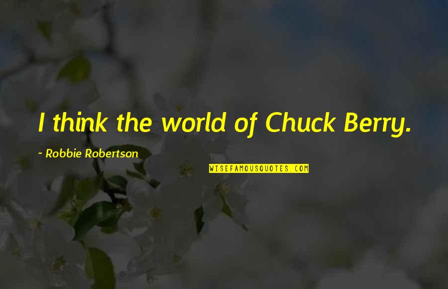 Bteministries Quotes By Robbie Robertson: I think the world of Chuck Berry. Bteministries Quotes By Robbie Robertson: I think the world of Chuck Berry.