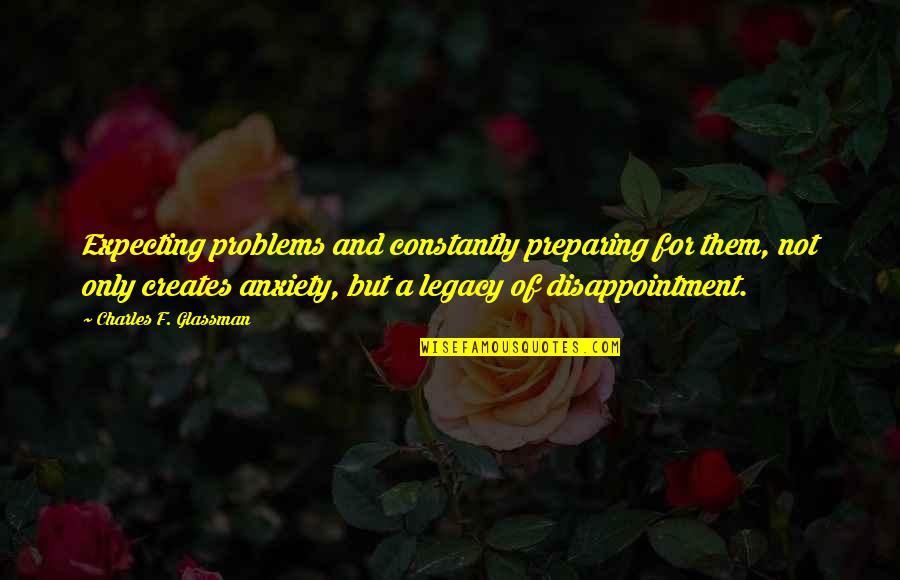 Btenet Quotes By Charles F. Glassman: Expecting problems and constantly preparing for them, not Btenet Quotes By Charles F. Glassman: Expecting problems and constantly preparing for them, not