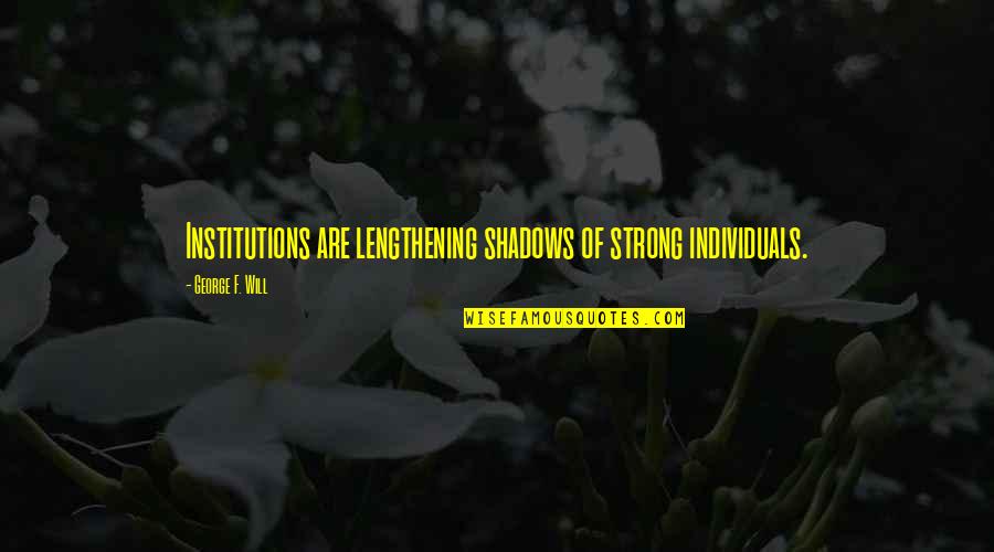 Btenet Quotes By George F. Will: Institutions are lengthening shadows of strong individuals. Btenet Quotes By George F. Will: Institutions are lengthening shadows of strong individuals.