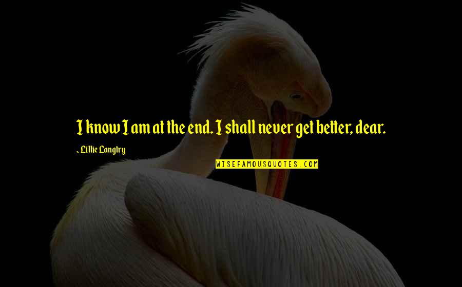 Btenet Quotes By Lillie Langtry: I know I am at the end. I Btenet Quotes By Lillie Langtry: I know I am at the end. I