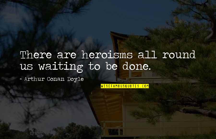 Btes Email Quotes By Arthur Conan Doyle: There are heroisms all round us waiting to Btes Email Quotes By Arthur Conan Doyle: There are heroisms all round us waiting to