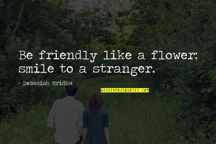 Bthere Quotes By Debasish Mridha: Be friendly like a flower; smile to a